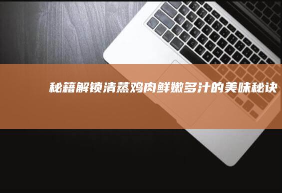 秘籍：解锁清蒸鸡肉鲜嫩多汁的美味秘诀